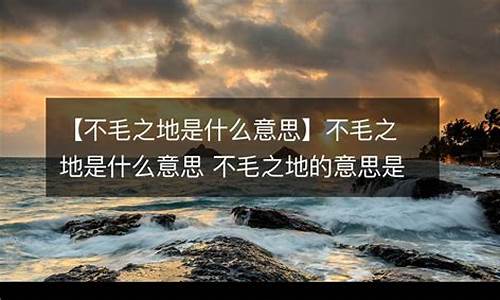 不毛之地的意思解释一下_不毛之地的意思是