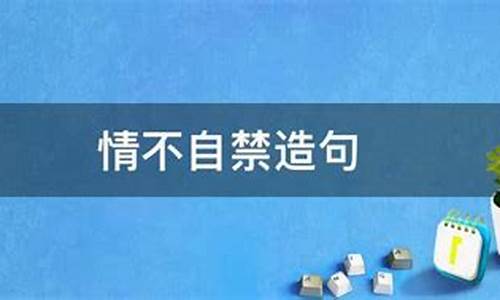 情不自禁造句10个字_情不自禁造句10个