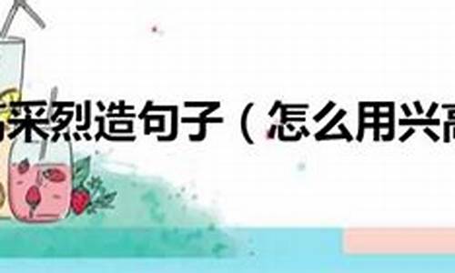 兴高采烈造句40字以上_兴高采烈造句子大全四年级