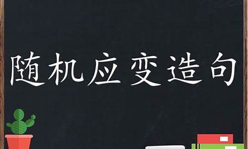 随机应变造句怎么写比较好_随机应变造句怎么写比较好一点