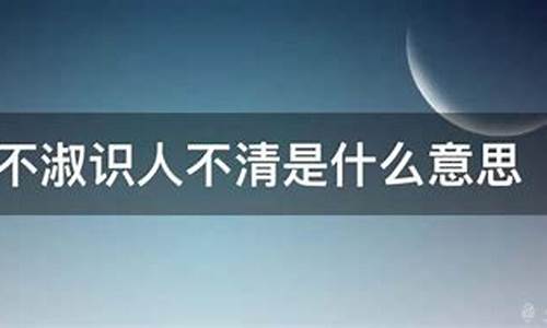 识人不清遇人不淑的意思_识人不清遇人不淑的意思解释