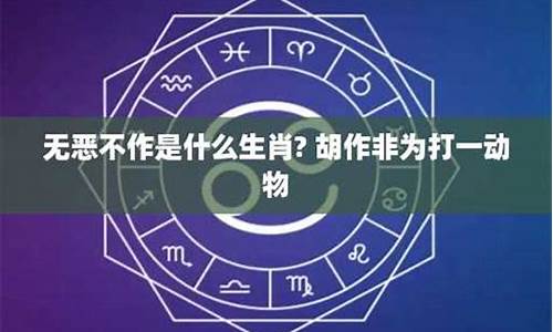 无恶不作打一生肖是什么寓意_无恶不作形容哪只生肖