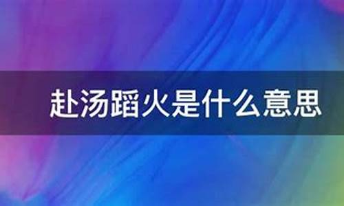 赴汤蹈火的意思是什么意思啊_赴汤蹈火是什么意思解释词语