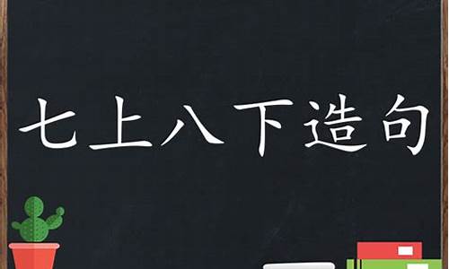 7上8下造句_七上八下造句子三年级上册简单