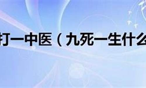 九死一生什么意思打一生肖_九死一生指的是什么生肖?