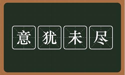 意犹未尽什么意思六年级怎么写_意犹未尽词语的意思