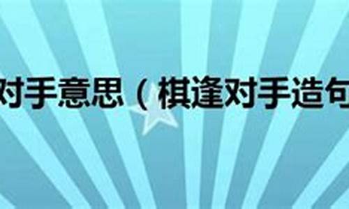 棋逢对手造句简单_棋逢对手比喻什么