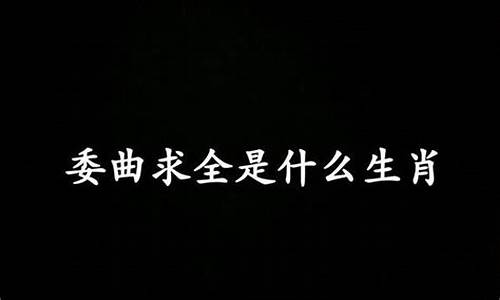 委曲求全打一生肖有哪些寓意是什么_委曲求全的意思?