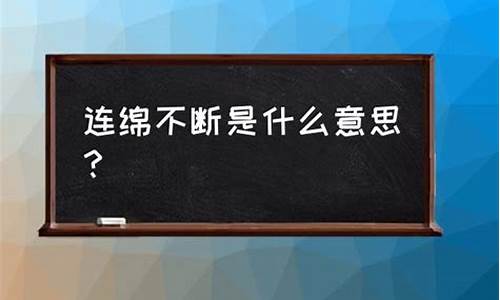 连绵不断的意思解释是什么词语_连绵不断的意思解释是什么词语呢