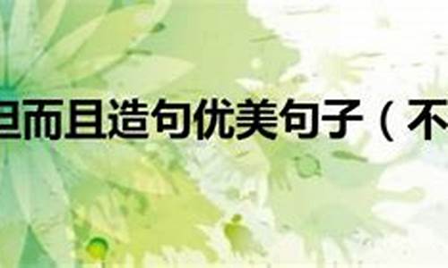 不但而且造句优美句子三年级_不但而且造句优美句子三年级下册