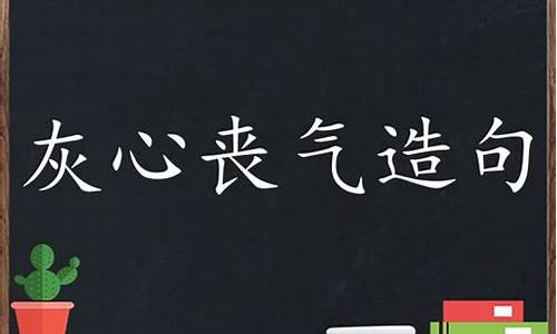 灰心丧气造句二年级_灰心丧气造句二年级上册