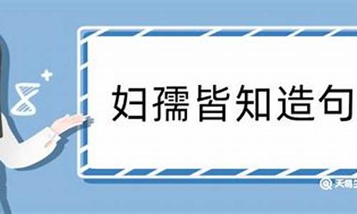 妇孺皆知造句和翻译怎么写_妇孺皆知造句和翻译怎么写的