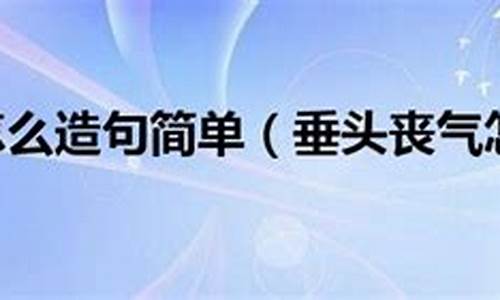 垂头丧气造句怎么造句怎么写_垂头丧气的造句怎么造